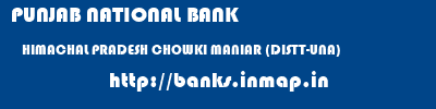 PUNJAB NATIONAL BANK  HIMACHAL PRADESH CHOWKI MANIAR (DISTT-UNA)    banks information 